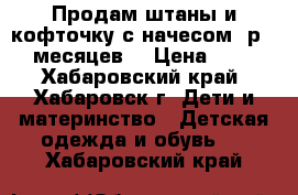 Продам штаны и кофточку с начесом (р.6-9 месяцев) › Цена ­ 300 - Хабаровский край, Хабаровск г. Дети и материнство » Детская одежда и обувь   . Хабаровский край